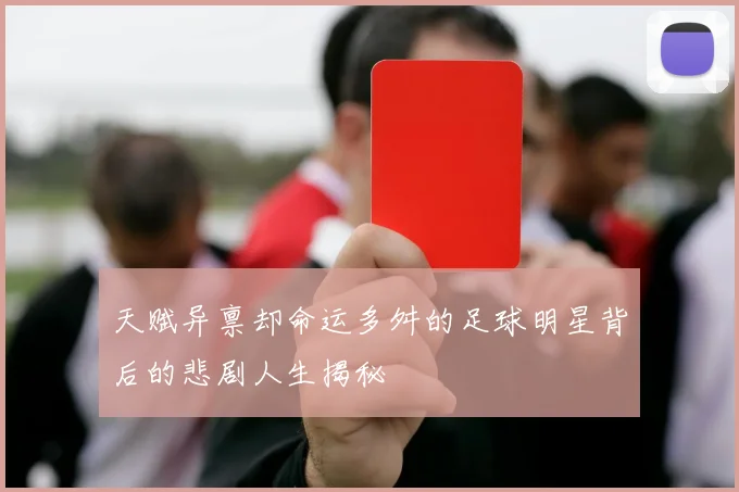 天赋异禀却命运多舛的足球明星背后的悲剧人生揭秘