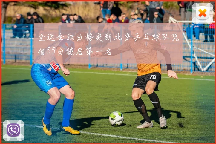 全运会积分榜更新北京乒乓球队凭借55分稳居第一名