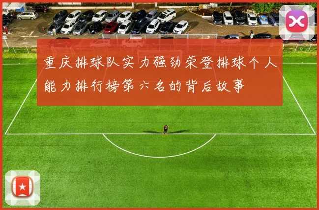 重庆排球队实力强劲荣登排球个人能力排行榜第六名的背后故事