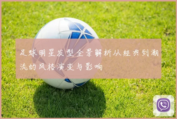 足球明星发型全景解析从经典到潮流的风格演变与影响