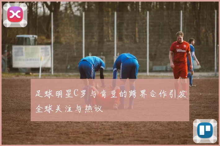 足球明星C罗与肯豆的跨界合作引发全球关注与热议