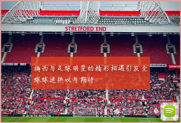 梅西与足球明星的精彩相遇引发全球球迷热议与期待