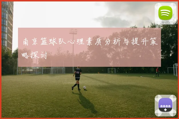 南京篮球队心理素质分析与提升策略探讨