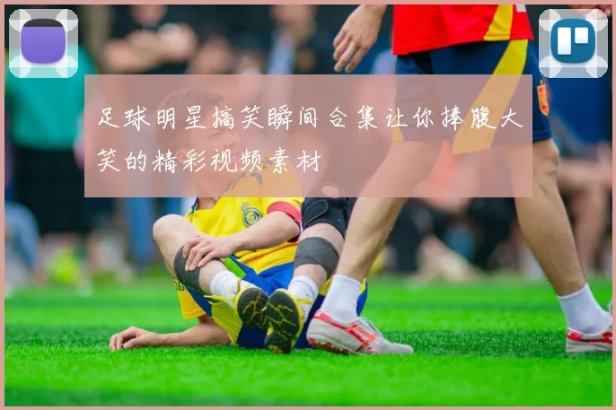 足球明星搞笑瞬间合集让你捧腹大笑的精彩视频素材