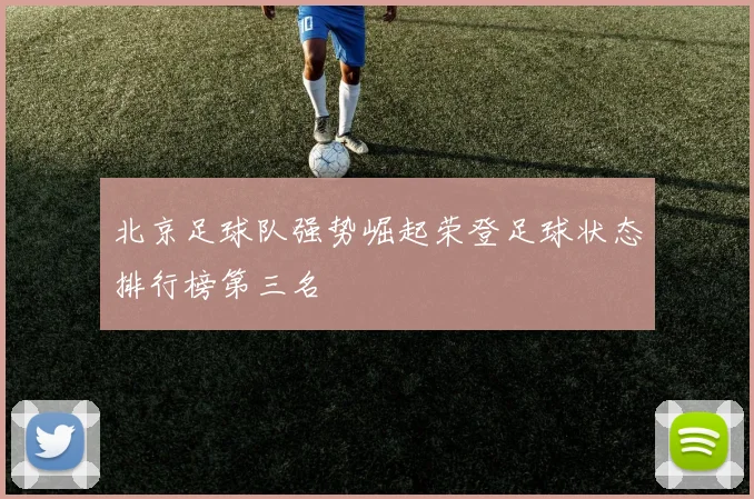 北京足球队强势崛起荣登足球状态排行榜第三名