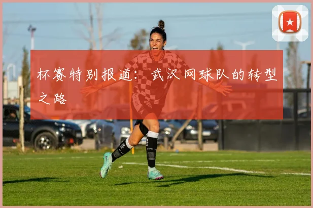 杯赛特别报道：武汉网球队的转型之路