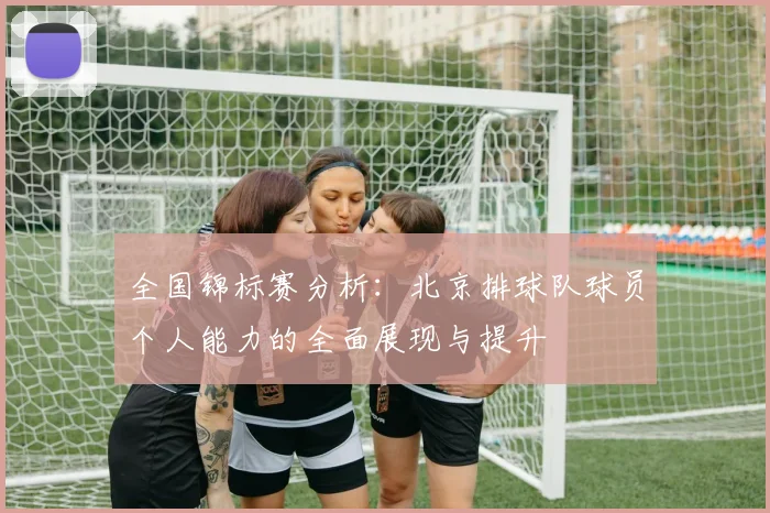 全国锦标赛分析：北京排球队球员个人能力的全面展现与提升