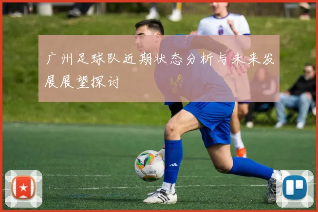 广州足球队近期状态分析与未来发展展望探讨