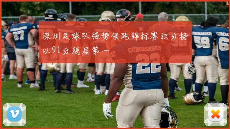 深圳足球队强势领跑锦标赛积分榜以91分稳居第一