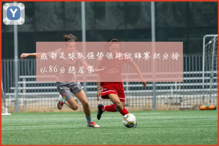 成都足球队强势领跑欧锦赛积分榜以86分稳居第一