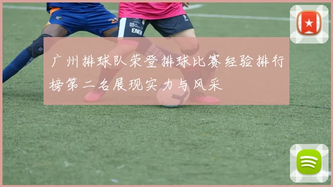 广州排球队荣登排球比赛经验排行榜第二名展现实力与风采