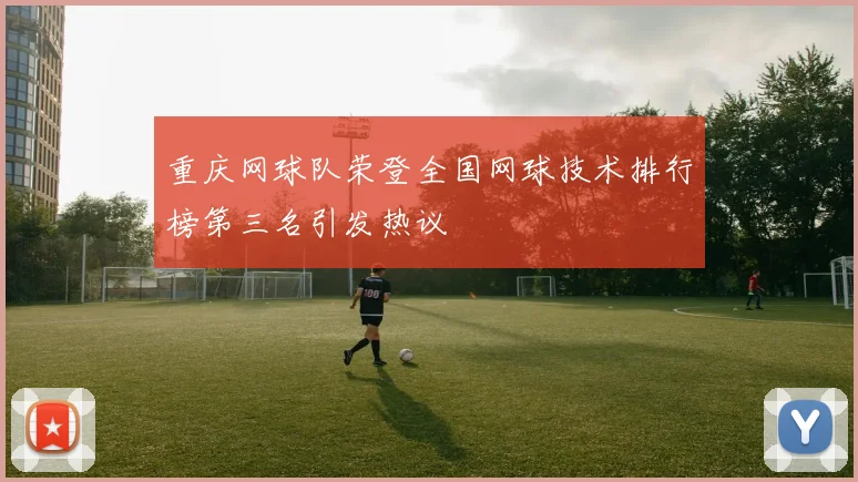 重庆网球队荣登全国网球技术排行榜第三名引发热议