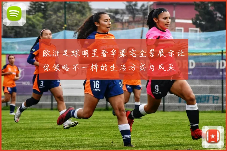 欧洲足球明星奢华豪宅全景展示让你领略不一样的生活方式与风采