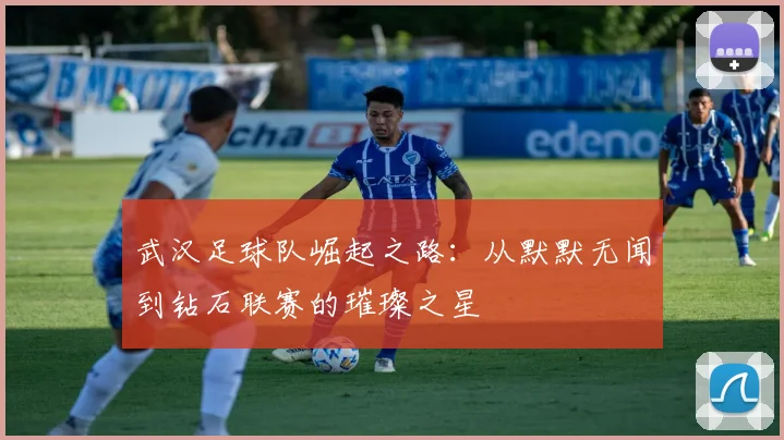 武汉足球队崛起之路：从默默无闻到钻石联赛的璀璨之星