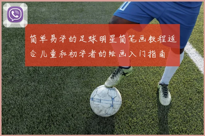 简单易学的足球明星简笔画教程适合儿童和初学者的绘画入门指南