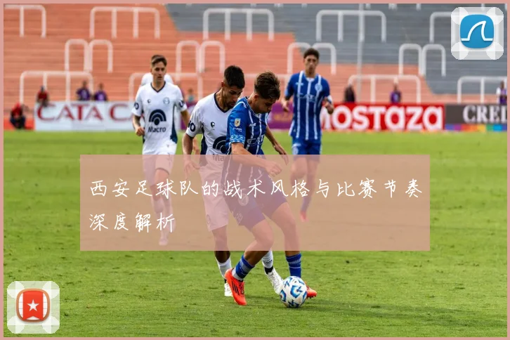 西安足球队的战术风格与比赛节奏深度解析
