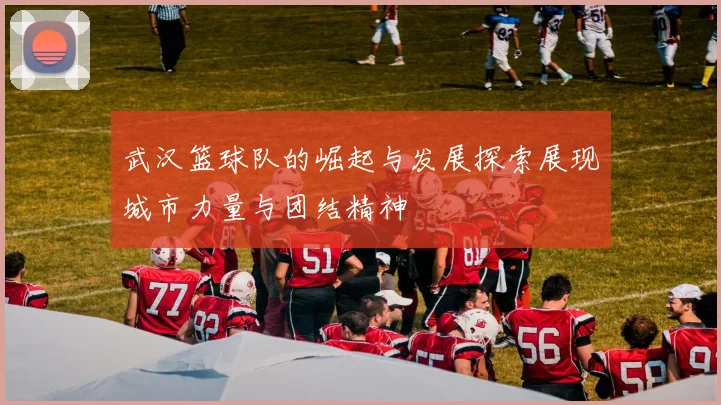 武汉篮球队的崛起与发展探索展现城市力量与团结精神