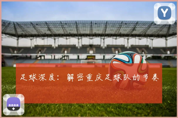 足球深度：解密重庆足球队的节奏