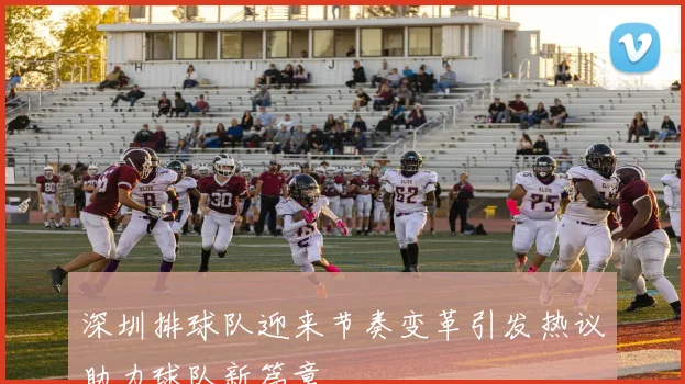 深圳排球队迎来节奏变革引发热议助力球队新篇章