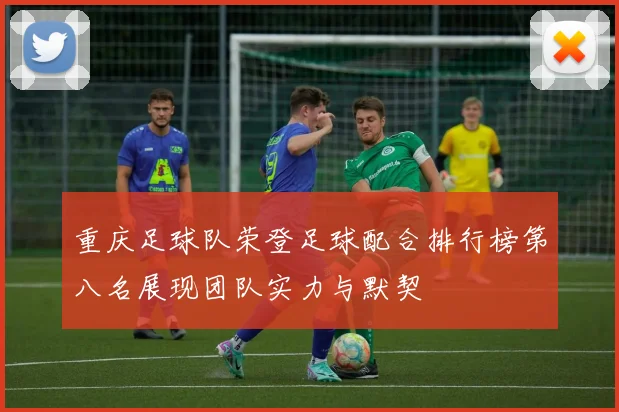 重庆足球队荣登足球配合排行榜第八名展现团队实力与默契