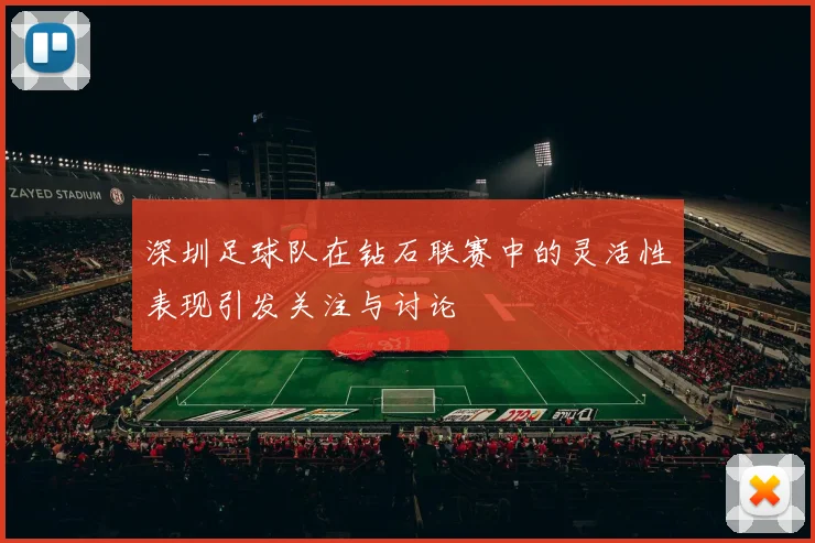深圳足球队在钻石联赛中的灵活性表现引发关注与讨论