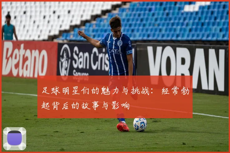 足球明星们的魅力与挑战：经常勃起背后的故事与影响