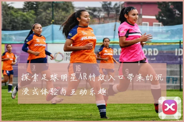 探索足球明星AR特效入口带来的沉浸式体验与互动乐趣
