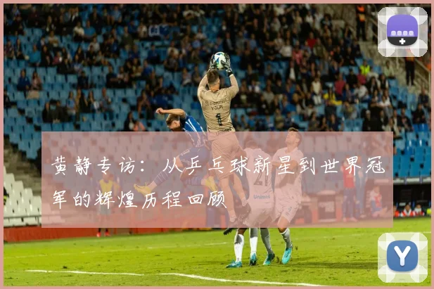 黄静专访：从乒乓球新星到世界冠军的辉煌历程回顾